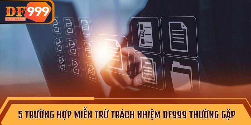 5 trường hợp miễn trừ trách nhiệm DF999 thường gặp