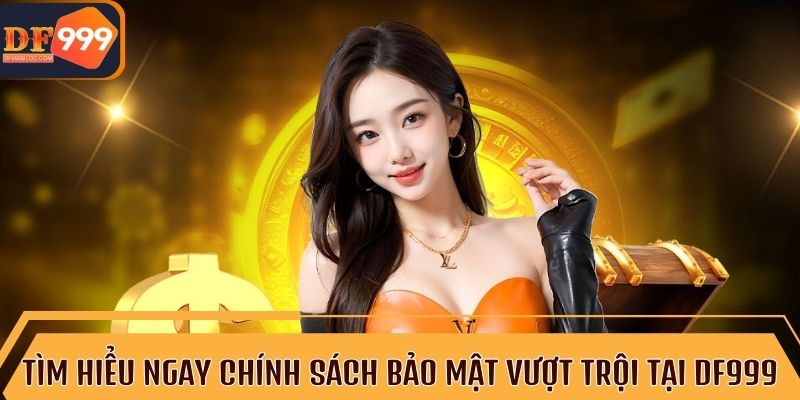 Bảo vệ thông tin cá nhân với chính sách bảo mật DF999