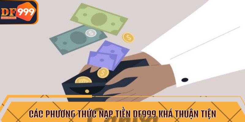 Các phương thức nạp tiền DF999 khá thuận tiện