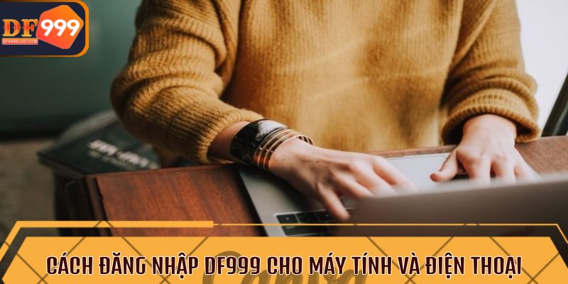 Cách đăng nhập DF999 cho máy tính và điện thoại