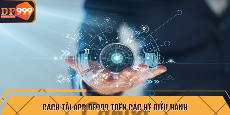 Cách tải app DF999 trên các hệ điều hành