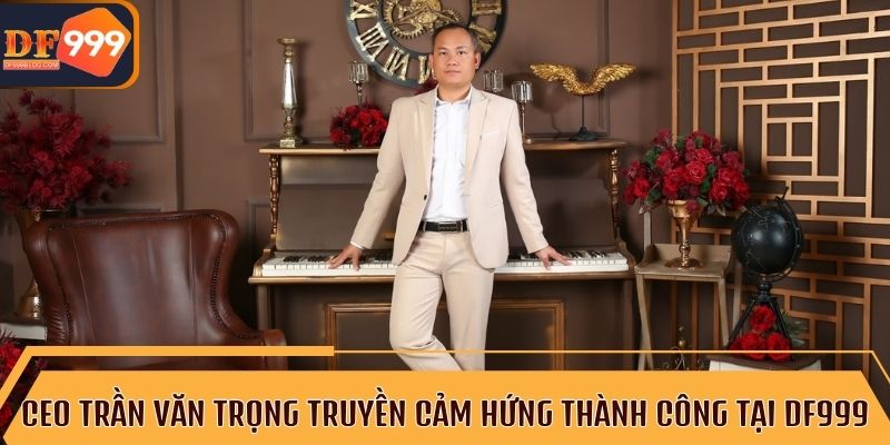 CEO Trần Văn Trọng giúp DF999 trở thành thương hiệu nổi bật