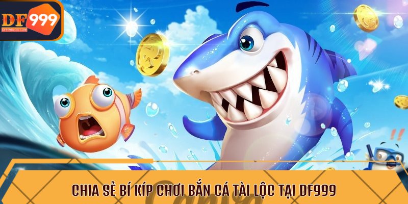 Chia sẻ bí kíp chơi bắn cá tài lộc tại DF999