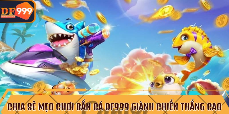 Chia sẻ mẹo chơi bắn cá DF999 giành chiến thắng cao