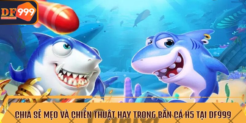 Chia sẻ mẹo và chiến thuật hay trong bắn cá H5 tại DF999