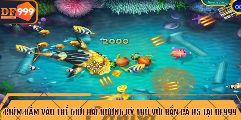 Chìm đắm vào thế giới hải dương kỳ thú với bắn cá H5 tại DF999