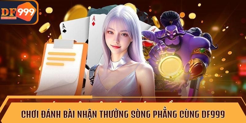 Chơi đánh bài nhận thưởng sòng phẳng cùng DF999