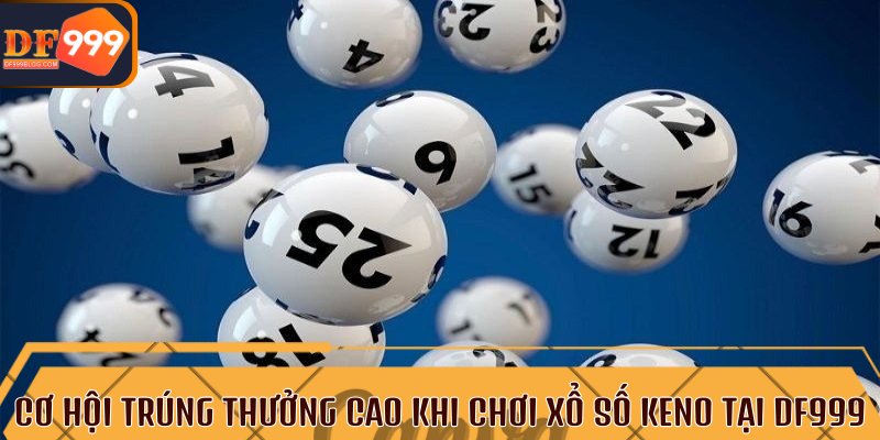 Cơ hội trúng thưởng cao khi chơi xổ số Keno tại DF999