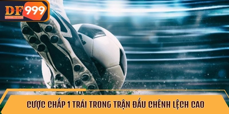 Cược chấp 1 trái trong trận đấu chênh lệch cao