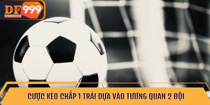 Cược kèo chấp 1 trái dựa vào tương quan 2 đội