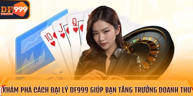 Đại lý DF999 mang đến những lợi ích tuyệt vời cho đối tác