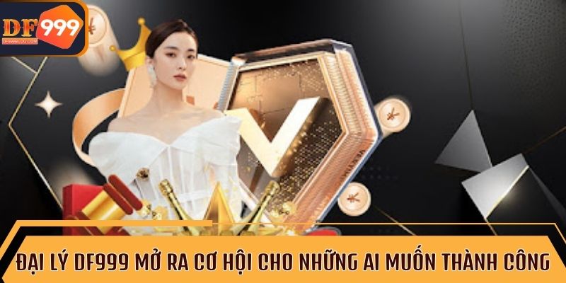 Đại lý DF999 mở rộng cơ hội kinh doanh cho mọi đối tác