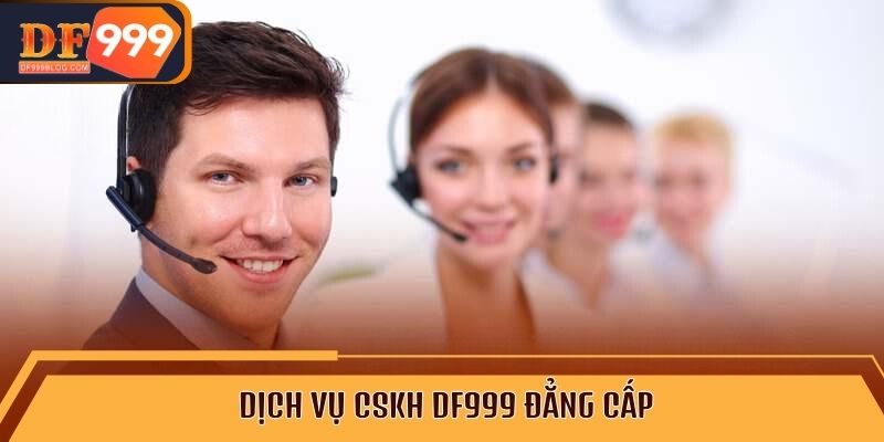 Dịch vụ CSKH DF999 đẳng cấp