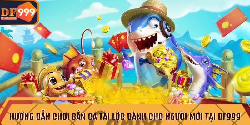 Hướng dẫn chơi bắn cá tài lộc dành cho người mới tại DF999