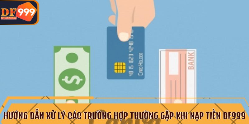  Hướng dẫn xử lý các trường hợp thường gặp khi nạp tiền DF999