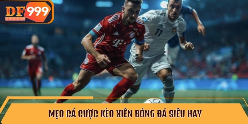 Mẹo cá cược kèo xiên bóng đá siêu hay