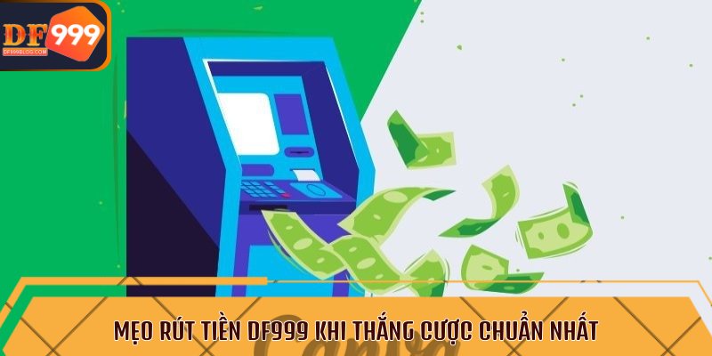 Mẹo rút tiền DF999 khi thắng cược chuẩn nhất