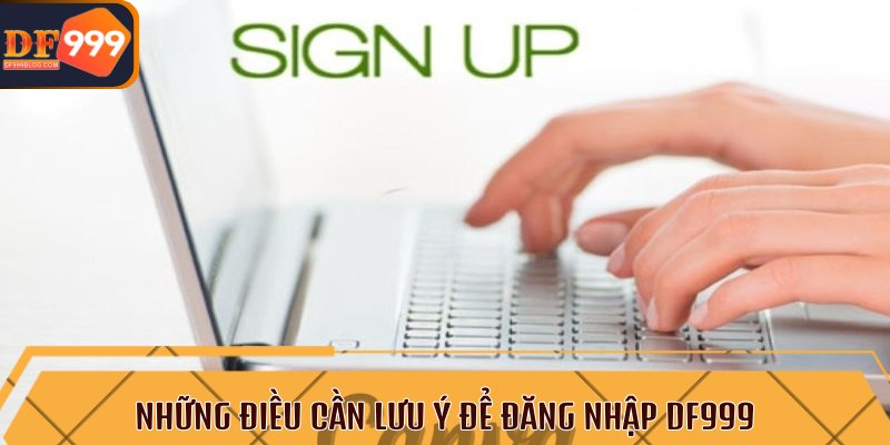 Những điều cần lưu ý để đăng nhập DF999