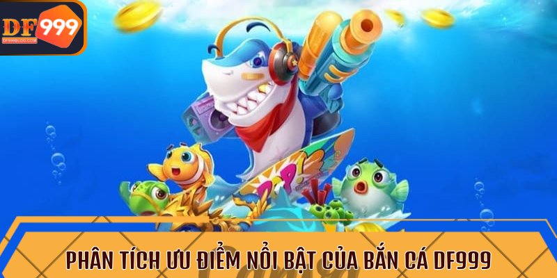 Phân tích ưu điểm nổi bật của bắn cá DF999