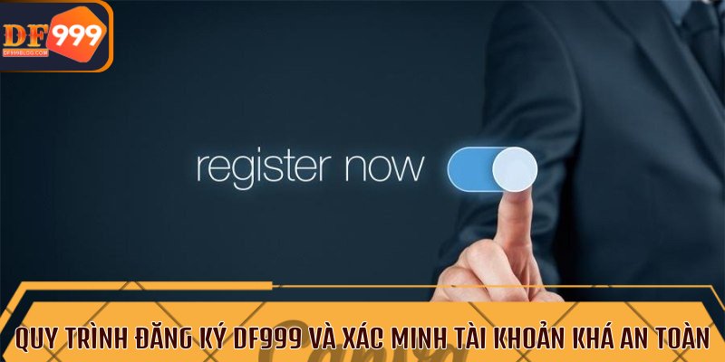 Quy trình đăng ký DF999 và xác minh tài khoản khá an toàn