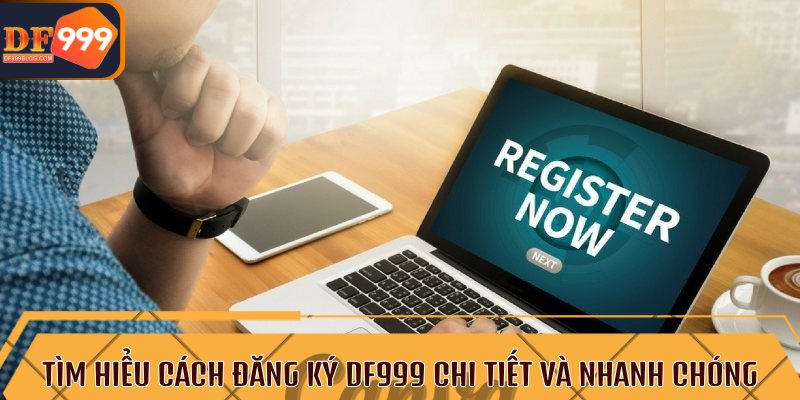 Tìm hiểu cách đăng ký DF999 chi tiết và nhanh chóng